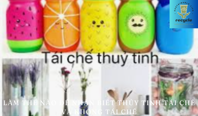 Làm thế nào để nhận biết thủy tinh tái chế và không tái chế – Hướng dẫn chi tiết